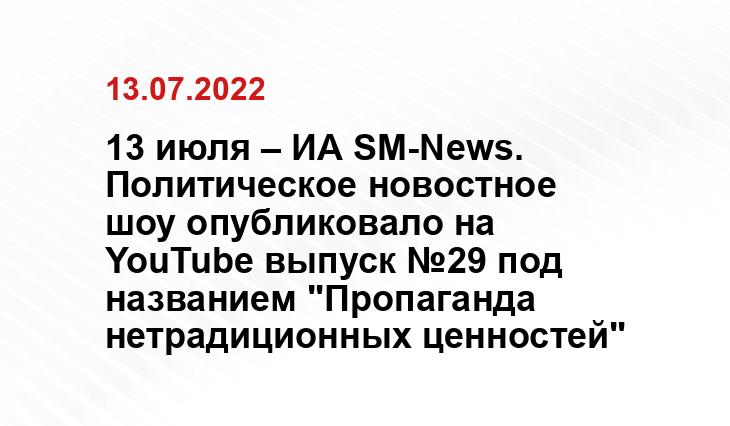 13 июля – ИА SM-News. Политическое новостное шоу опубликовало на YouTube выпуск №29 под названием "Пропаганда нетрадиционных ценностей" 13 июля – ИА SM-News. Политическое новостное шоу опубликовало на YouTube выпуск №29 под названием "Пропаганда нетрадиционных ценностей"
